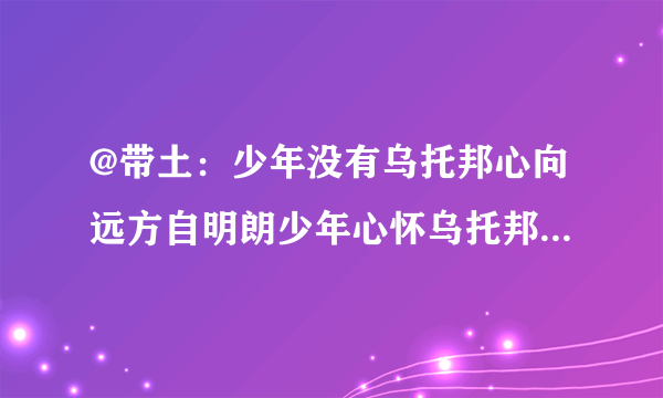 @带土：少年没有乌托邦心向远方自明朗少年心怀乌托邦心仍向阳肆生长什么意