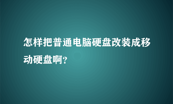 怎样把普通电脑硬盘改装成移动硬盘啊？