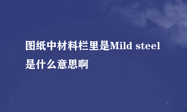 图纸中材料栏里是Mild steel是什么意思啊