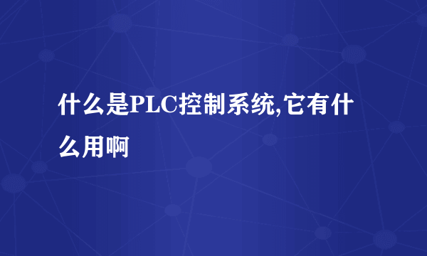 什么是PLC控制系统,它有什么用啊