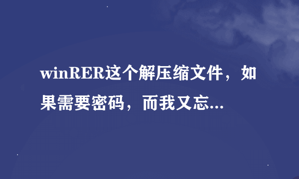 winRER这个解压缩文件，如果需要密码，而我又忘了密码怎么办呢？