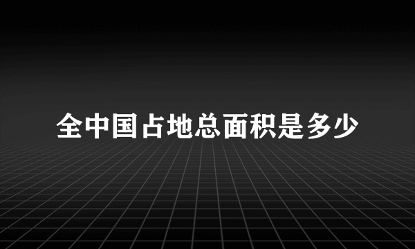 全中国占地总面积是多少