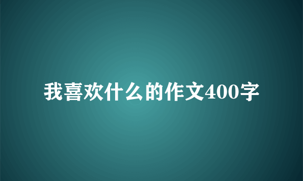 我喜欢什么的作文400字