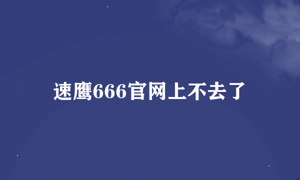 速鹰666官网上不去了