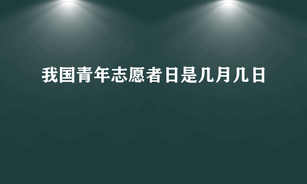 我国青年志愿者日是几月几日