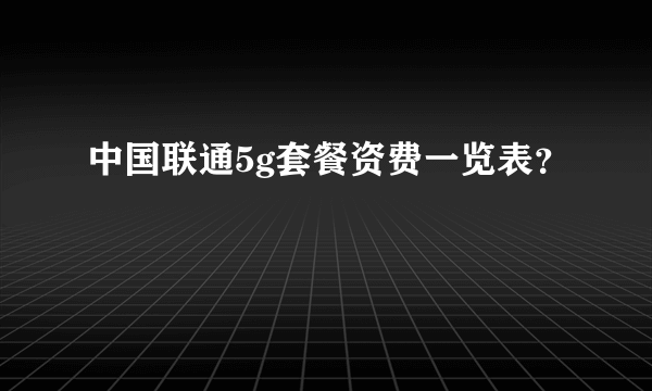 中国联通5g套餐资费一览表？