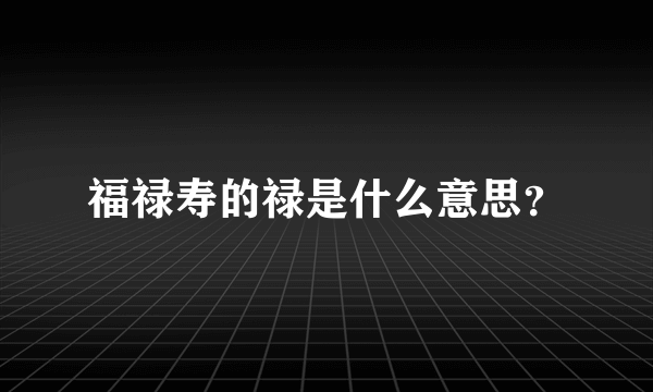 福禄寿的禄是什么意思？