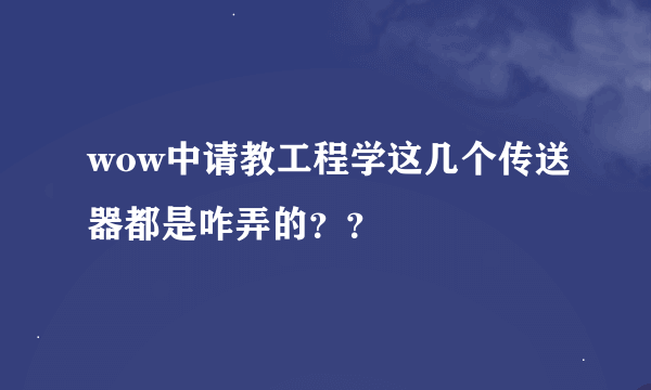 wow中请教工程学这几个传送器都是咋弄的？？