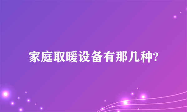 家庭取暖设备有那几种?