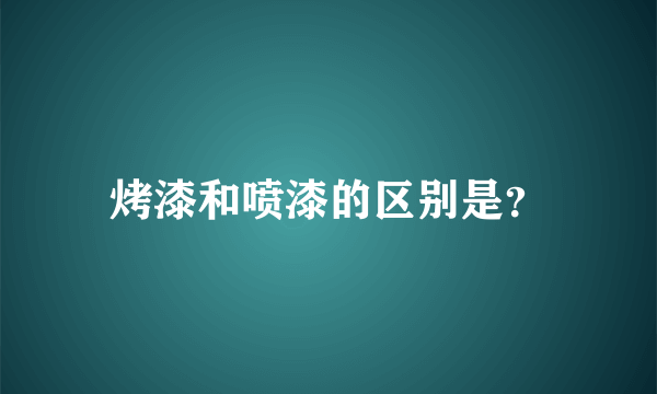 烤漆和喷漆的区别是？