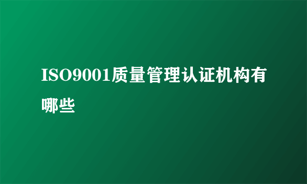 ISO9001质量管理认证机构有哪些