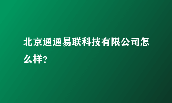 北京通通易联科技有限公司怎么样？