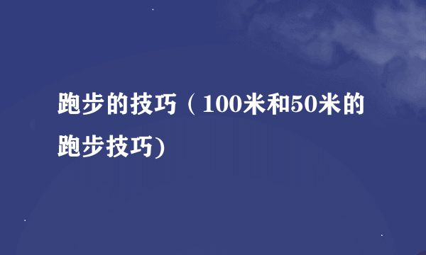 跑步的技巧（100米和50米的跑步技巧)