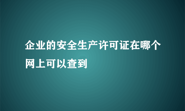 企业的安全生产许可证在哪个网上可以查到