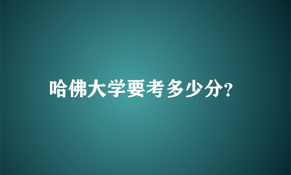 哈佛大学要考多少分？