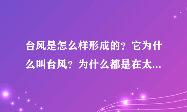 台风是怎么样形成的？它为什么叫台风？为什么都是在太平洋形成的？