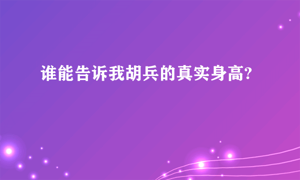 谁能告诉我胡兵的真实身高?