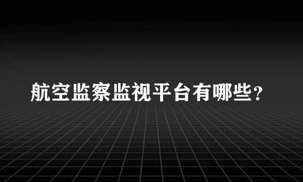 航空监察监视平台有哪些？