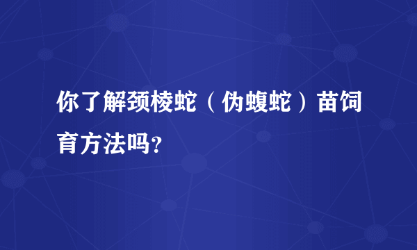 你了解颈棱蛇（伪蝮蛇）苗饲育方法吗？