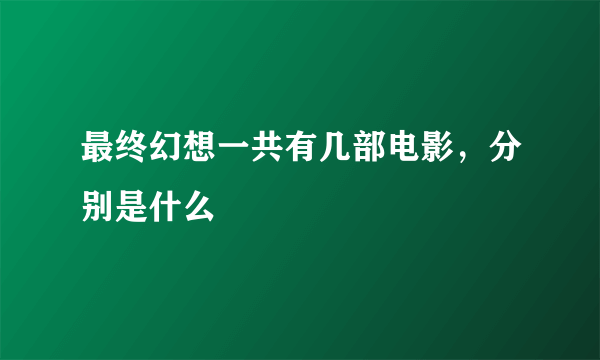 最终幻想一共有几部电影，分别是什么