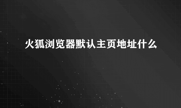 火狐浏览器默认主页地址什么