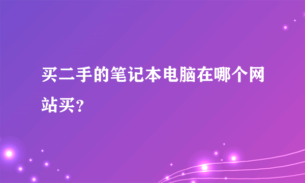 买二手的笔记本电脑在哪个网站买？