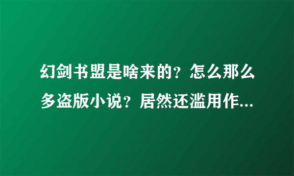 幻剑书盟是啥来的？怎么那么多盗版小说？居然还滥用作者的名字？