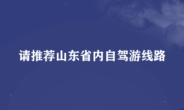 请推荐山东省内自驾游线路