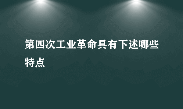 第四次工业革命具有下述哪些特点