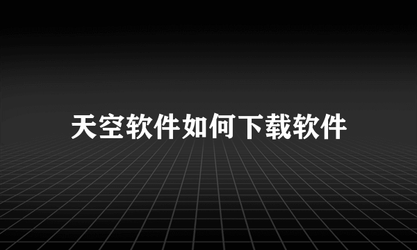 天空软件如何下载软件