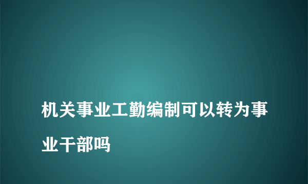 
机关事业工勤编制可以转为事业干部吗

