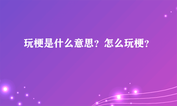 玩梗是什么意思？怎么玩梗？