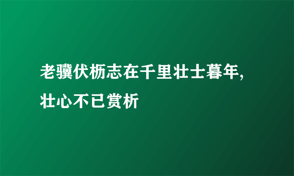 老骥伏枥志在千里壮士暮年,壮心不已赏析