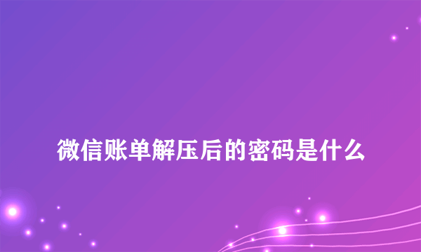 
微信账单解压后的密码是什么

