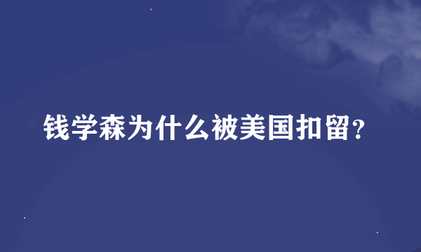 钱学森为什么被美国扣留？