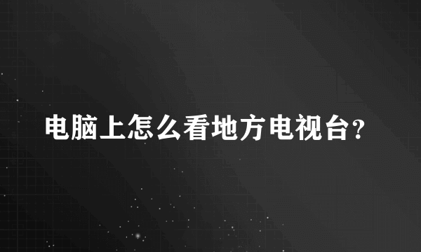 电脑上怎么看地方电视台？