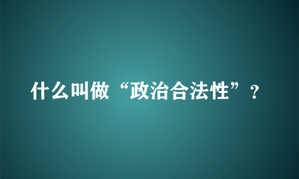 什么叫做“政治合法性”？