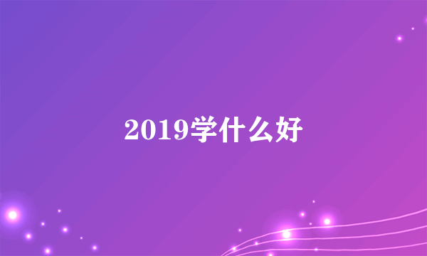 2019学什么好