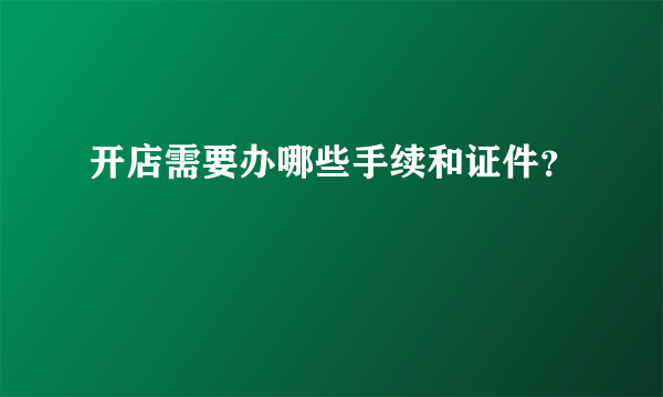 开店需要办哪些手续和证件？