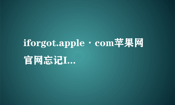 iforgot.apple·com苹果网官网忘记Id要怎么处理