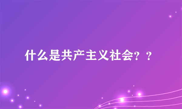 什么是共产主义社会？？