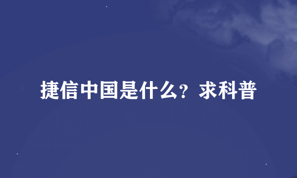 捷信中国是什么？求科普