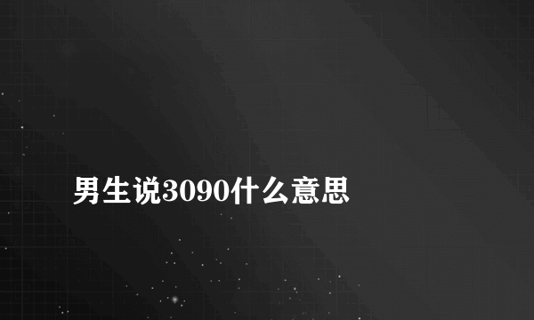 
男生说3090什么意思

