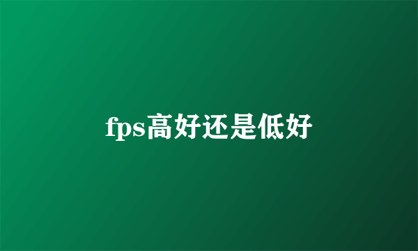 fps高好还是低好