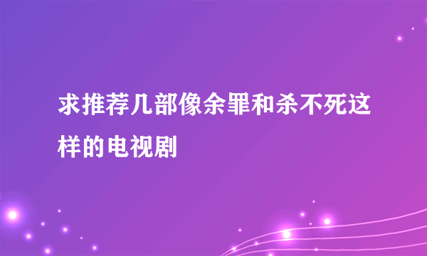 求推荐几部像余罪和杀不死这样的电视剧