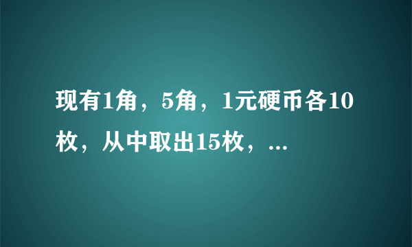 现有1角，5角，1元硬币各10枚，从中取出15枚，共值7元， 1角，5角，1元硬币各取多少枚？