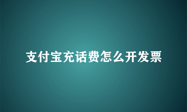 支付宝充话费怎么开发票