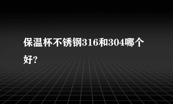 保温杯不锈钢316和304哪个好?