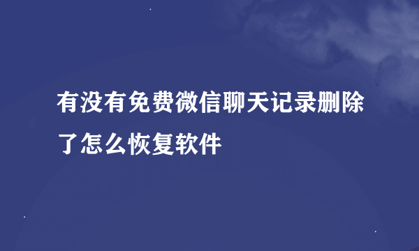 有没有免费微信聊天记录删除了怎么恢复软件