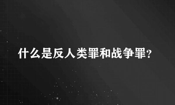 什么是反人类罪和战争罪？